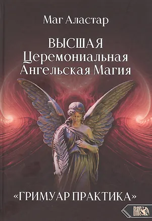 Книга Высшая Церемониальная Ангельская Магия. "Гримуар практика". (Маг Аластар)