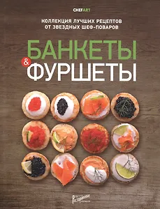 Банкеты и фуршеты. Коллекция лучших рецептов от звездных шеф-поваров