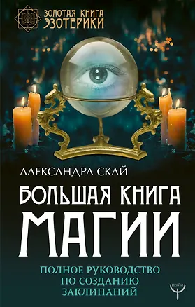 Книга Большая книга магии. Полное руководство по созданию заклинаний (Александра Скай)