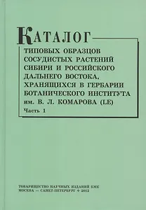Каталог типовых образцов сосудистых растений Сибири и российского Дальнего Востока, хранящихся в Гербарии Ботанического института им.В.Л. Комарова РАН (LE). Часть 1