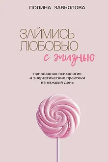 Займись любовью с жизнью. Прикладная психология и энергетические практики на каждый день