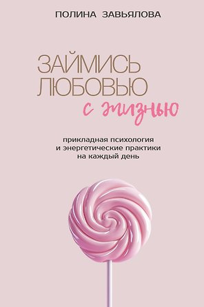 Займись любовью с жизнью. Прикладная психология и энергетические практики на каждый день