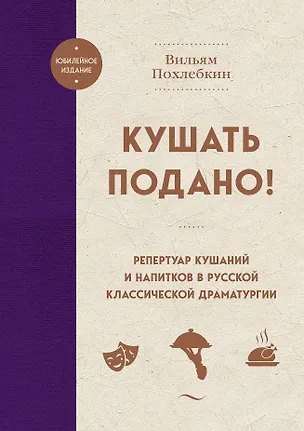 Книга Кушать подано! Репертуар кушаний и напитков в русской классической драматургии (Вильям-Август Похлёбкин)