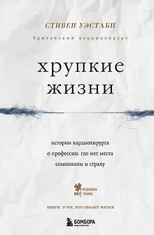 Хрупкие жизни. Истории кардиохирурга о профессии, где нет места сомнениям и страху
