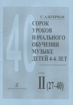 Книга Сорок уроков начального обучения музыке детей 4-6 лет. Тетрадь II (27-40) (Софья Альтерман)