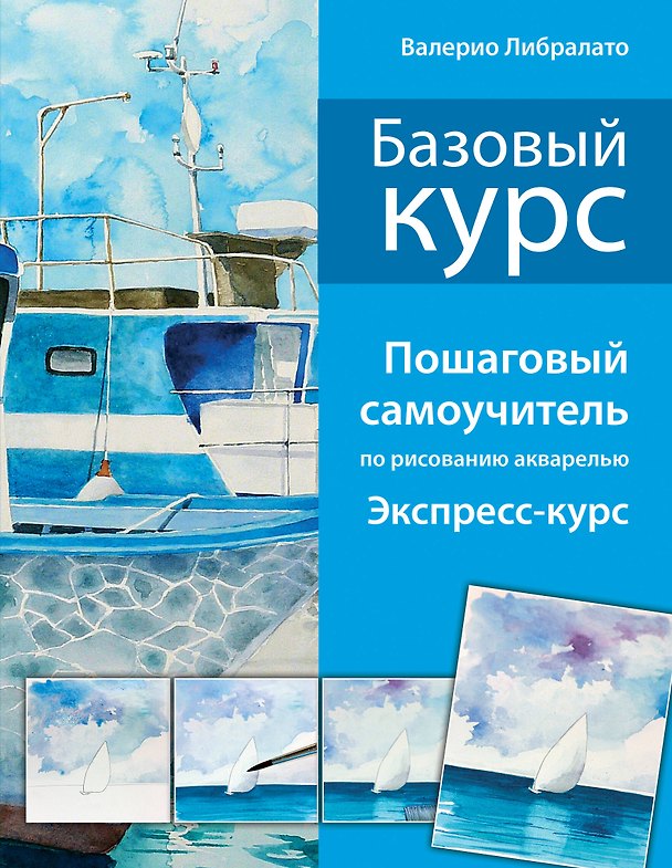 Книга Базовый курс. Пошаговый самоучитель по рисованию акварелью (Валерио Либралато) — 1
