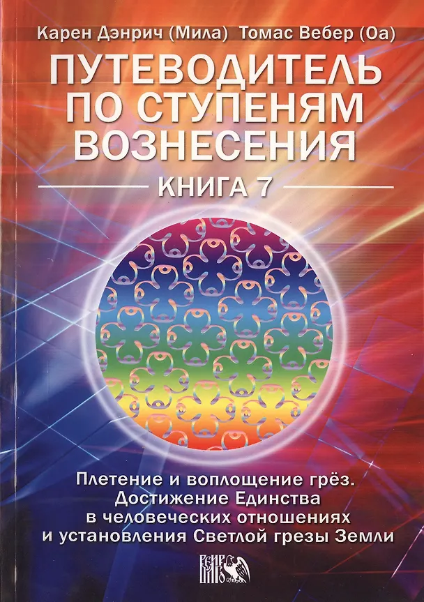 Книга Путеводитель по ступеням Вознесения. Плетение и воплощение грёз. Достижения Единства в человеч. отношениях и установления Светлой грезы Земли. Книга 7 (Карен Дэнрич) — 1