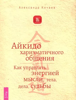 Айкидо харизматического общения. Как управлять энергией мысли, тела, дела, судьбы — 2250267 — 1