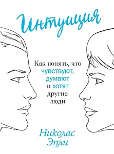 Интуиция. Как понять, что чувствуют, думают и хотят другие люди