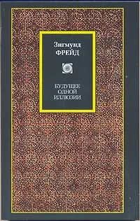 Книга Будущее одной иллюзии. О сновидениях. "Я" и "Оно". По ту сторону принципа удовольствия: сборник (Зигмунд Фрейд)
