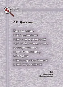 Выявление и устранение причин и условий способствовавших совершению преступления в стадии предварительного расследования (мягк) (Библиотека криминалиста). Данилова С. (Юрайт)