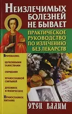 Неизлечимых болезней не бывает. Практическое руководство по излечению без лекарств — 2195022 — 1