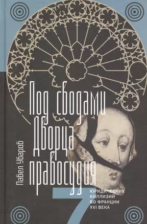 Под сводами Дворца правосудия Семь юрид. кол. во Франции 16 в. (ИнтелИст) Уваров — 2594564 — 1