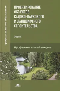 Проектирование объектов садово-паркового и ландшафтного строительства. Учебник