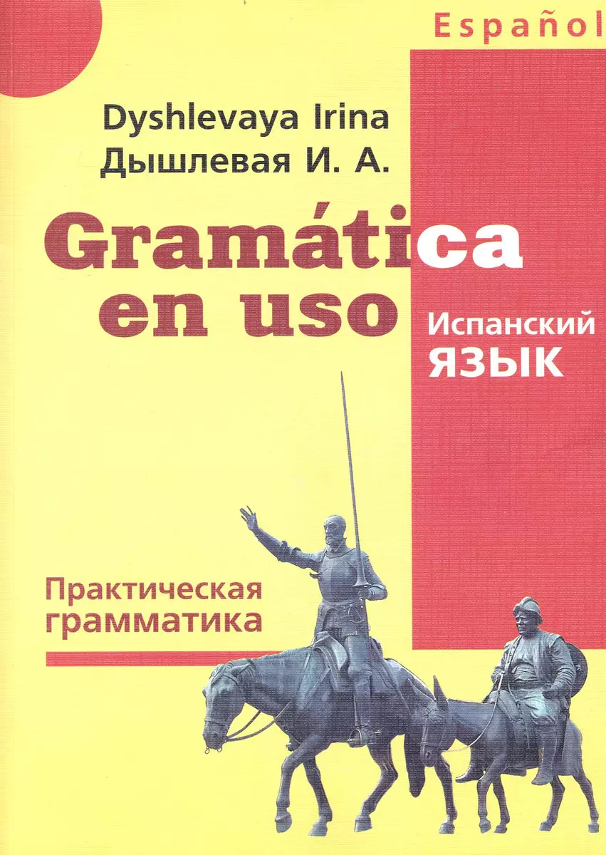 Gramatica en uso / Испанский язык. Практическая грамматика (Ирина Дышлевая)  - купить книгу с доставкой в интернет-магазине «Читай-город». ISBN:  978-5-91413-025-8