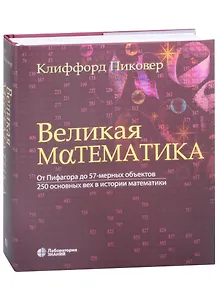 Великая математика. От Пифагора до 57-мерных объектов. 250 основных вех в истории математики