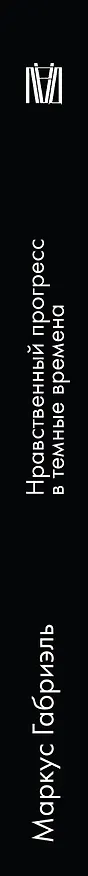 Книга Нравственный прогресс в темные времена. Этика для XXI века (Маркус Габриэль) — 3