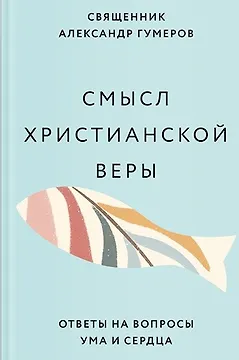 Смысл христианской веры. Ответы на вопросы ума и сердца