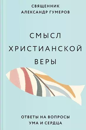 Смысл христианской веры. Ответы на вопросы ума и сердца — 2947998 — 1