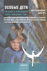 Введение в прикладной анализ поведения (АВА): принципы коррекции проблемного поведения и стратегии обучения детей с расстройствами аутистического спек