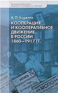 Кооперация и кооперативные движения в России. 1860-1917 гг. / (Экономическая история Документы исследования переводы). Корелин А. (Росспэн)
