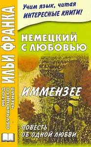 Немецкий с любовью. Иммензее. Повесть об одной любви (МЕТОД ЧТЕНИЯ ИЛЬИ ФРАНКА)