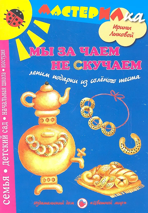 Книга Цв.Мир.Мастерилка.Мы за чаем не скучаем.Лепим подарки из соленого теста (Ирина Лыкова) — 1