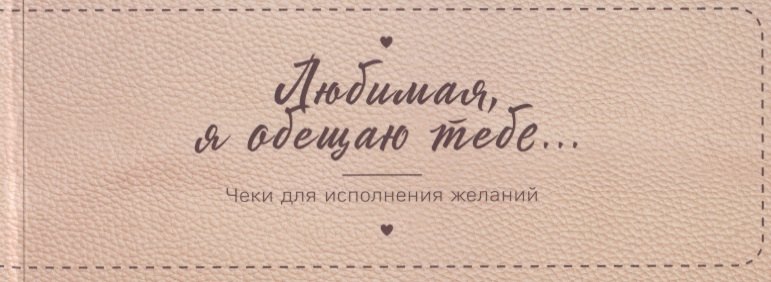 

Любимая, я обещаю тебе… Чеки для исполнения желаний (новое оформление)