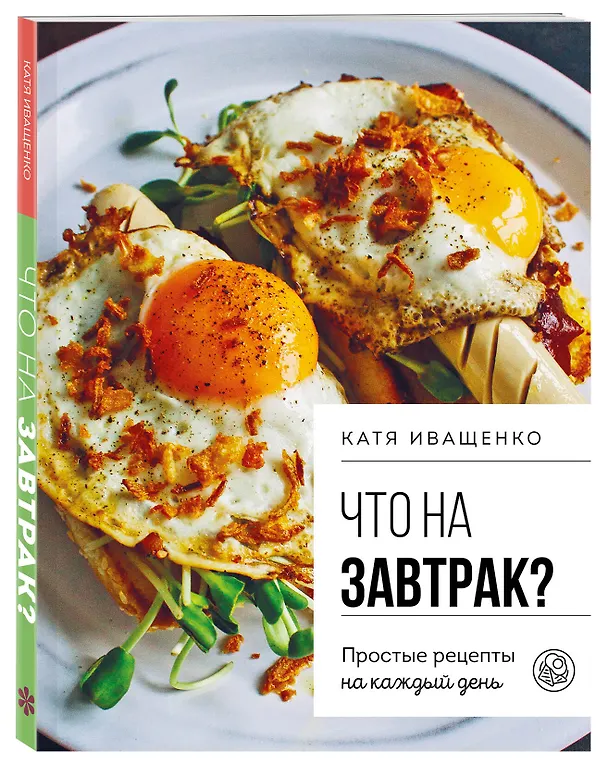 Книга Что на завтрак? Простые рецепты на каждый день (Катя Иващенко) — 5
