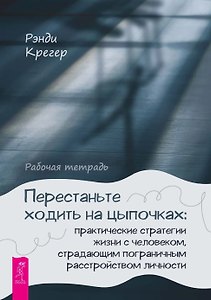 Перестаньте ходить на цыпочках: практические стратегии жизни с человеком, страдающим пограничным расстройством личности. Рабочая тетрадь