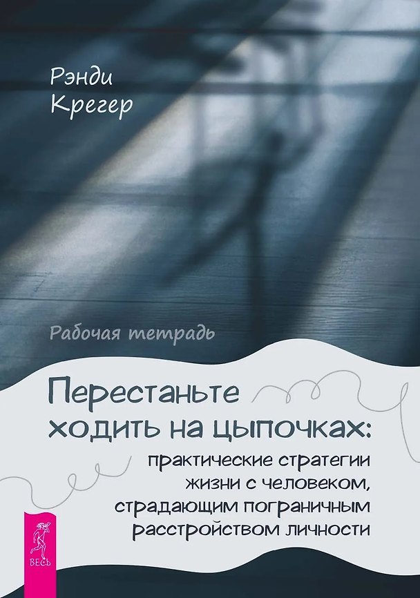 Книга Перестаньте ходить на цыпочках: практические стратегии жизни с человеком, страдающим пограничным расстройством личности. Рабочая тетрадь (Рэнди Крегер) — 1