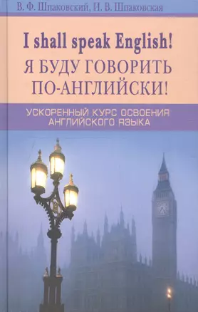 Я буду говорить по-английски! I shall speak English! Ускоренный курс английского языка — 2214223 — 1