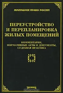 Переустройство и перепланировка жилых помещений. Комментарии, нормативные акты и документы, судебная практика (мягк) (Жилищное право России). Тихомирова Л. (УчКнига)