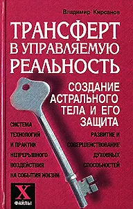 Трансферт в управляемую реальность Создание астрального тела и его защита (Х-файлы). Кирсанов В. (Феникс)