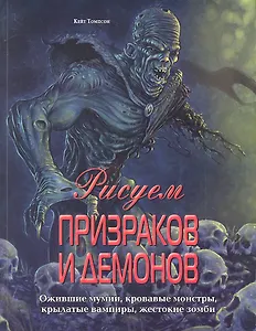 Рисуем призраков и демонов. Ожившие мумии, кровавые монстры, крылатые вампиры, жестокие зомби