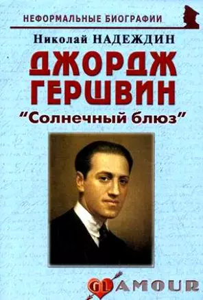 Джордж Гершвин: "Солнечный блюз": (биогр. рассказы) / (мягк) (Неформальные биографии). Надеждин Н. (Майор) — 2201201 — 1