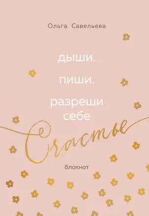 Книга Дыши. Пиши. Разреши себе счастье. Блокнот от Ольги Савельевой (розовый) (Ольга Савельева)
