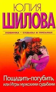 Пощадить - погубить, или Игры мужскими судьбами : [роман]