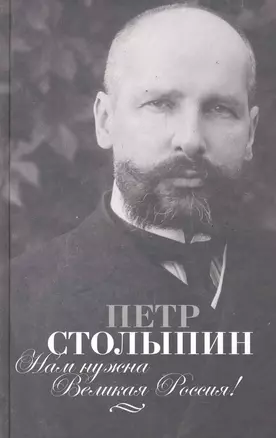 Нам нужна Великая Россия!: Полное собрание речей П.А.Столыпина в Государственной думе и Государственном совете. 1906-1911 гг. — 2286502 — 1