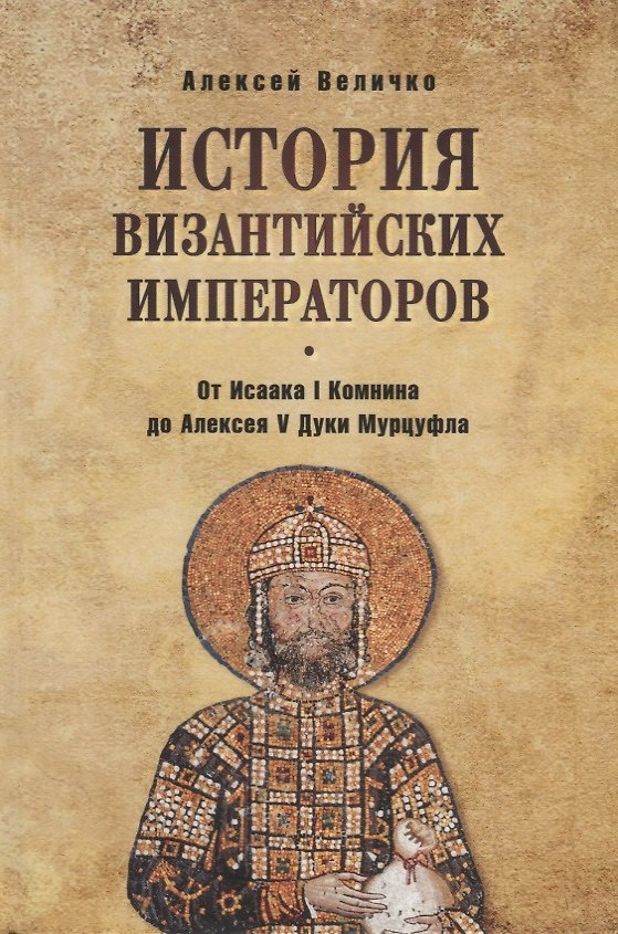 Книга История Византийских императоров. От Исаака I Комнина до Алексея V Дук (Алексей Величко) — 1