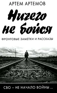 Ничего не бойся. Фронтовые заметки и рассказы