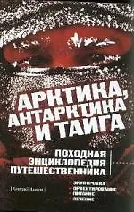Арктика, Антарктика и тайга: Походная энциклопедия путешественника