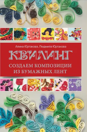 Книга Квилинг: создаем композиции из бумажных лент (Людмила Юртакова, Алина Юртакова)