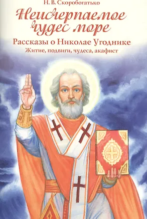 Книга Неисчерпаемое чудес море. Рассказы о Николае Угоднике. Житие, подвиги, чудеса, акафист ()