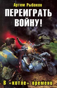 Переиграть войну! В "котле" времени : фантастический роман
