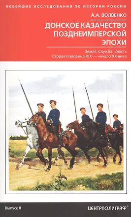 Книга Донское казачество позднеимперской эпохи. Земля. Служба. Власть. 2­я половина XIX в.-начало XX в. (Алексей Волвенко)