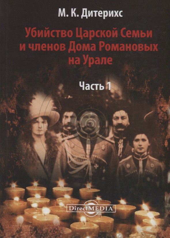 Книга Убийство Царской Семьи и членов Дома Романовых на Урале Ч.1 (Дитерихс) (Михаил Дитерихс) — 1