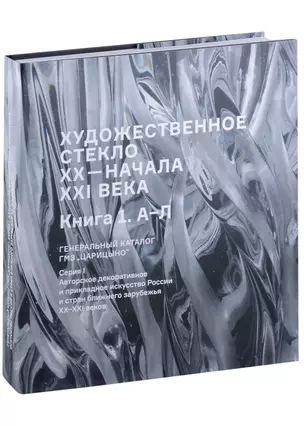 Художественное стекло XX - начала XXI века. Книга 1 А-Л. Генеральный каталог фондов ГМЗ "Царицыно" — 2997156 — 1