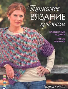 Тунисское вязание крючком: Элегантные модели. Новые техники
