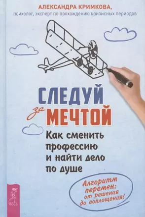 Следуй за мечтой. Как сменить профессию и найти дело по душе. Алгоритм перемен: от решения до воплощения! — 2803655 — 1